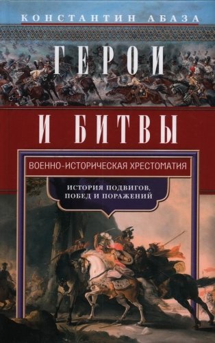 Герои и битвы. Военно-историческая хрестоматия. История подвигов, побед и поражений фото книги