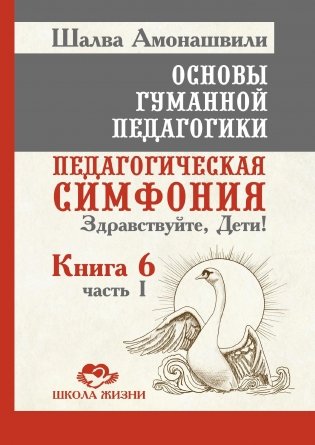 Основы гуманной педагогики. Книга 6. Педагогическая симфония. Часть 1. Здравствуйте, Дети! фото книги
