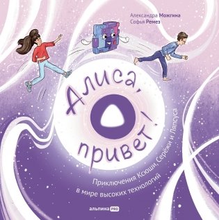Алиса, привет!  Приключения Ксюши, Серёжи и Ляпсуса в мире высоких технологий фото книги