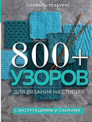 800+ узоров для вязания на спицах. Словарь-тезаурус с инструкциями и схемами фото книги