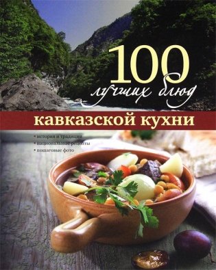 100 лучших блюд кавказской кухни. Истории и традиции, национальные рецепты, пошаговое фото фото книги