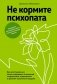 Не кормите психопата. Как восстановиться после нездоровых отношений с нарциссами, социопатами и прочими токсичными людьми фото книги маленькое 2