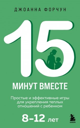 15 минут вместе. Простые и эффективные игры для укрепления теплых отношений с ребенком. 8-12 лет фото книги