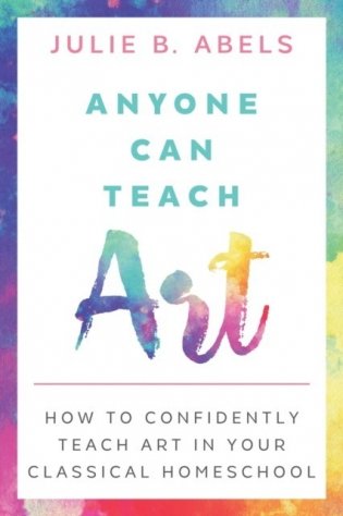 Anyone Can Teach Art: How to Confidently Teach Art in Your Classical Homeschool фото книги