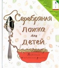 Серебряная ложка для детей. Любимые итальянские рецепты фото книги