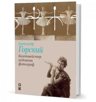 Александр Горский: балетмейстер, художник, фотограф фото книги