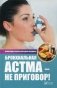 Бронхиальная астма - не приговор! Проверенные рецепты народной медицины фото книги маленькое 2