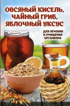Овсяный кисель, чайный гриб, яблочный уксус. Для лечения и очищения организма фото книги