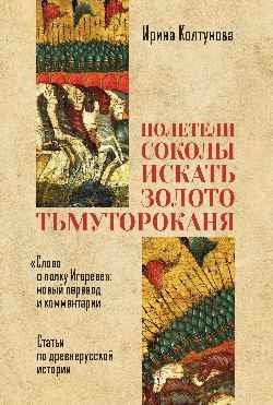Полетели соколы искать золото Тьмутороканя. Слово о полку Игореве. Новый перевод и комментарии. Статьи по древнерусской истории фото книги