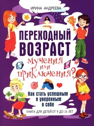 Переходный возраст - мучения или приключения? Как стать успешным и уверенным в себе. Книга для детей от 9 до 13 лет фото книги
