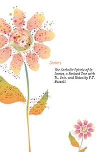 The Catholic Epistle of St. James, a Revised Text with Tr., Intr. and Notes by F.T. Bassett фото книги
