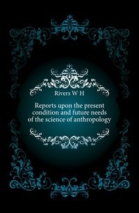 Reports upon the present condition and future needs of the science of anthropology фото книги