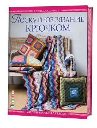 Лоскутное вязание крючком. Уютные проекты для дома фото книги