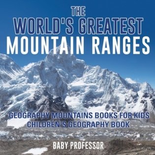 The World's Greatest Mountain Ranges - Geography Mountains Books for Kids Children's Geography Book фото книги