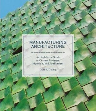 Manufacturing Architecture. An Architect s Guide to Custom Processes, Materials, and Applications фото книги