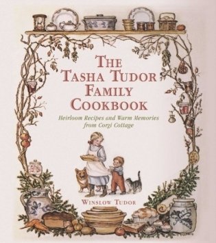 The Tasha Tudor Family Cookbook. Heirloom Recipes and Warm Memories from Corgi Cottage фото книги
