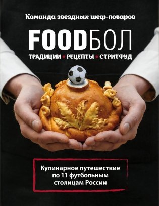 FOODбол. Традиции, рецепты, стритфуд. Кулинарное путешествие по 11 футбольным столицам России фото книги