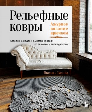 Рельефные ковры. Ажурное вязание крючком. Авторские модели в мастер-классах со схемами и видеоуроками фото книги