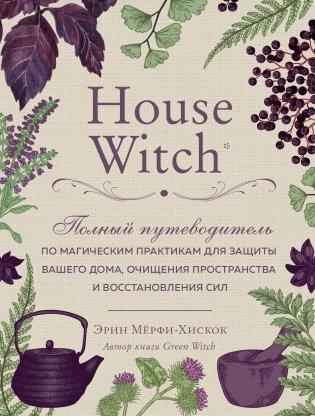 House Witch. Полный путеводитель по магическим практикам для защиты вашего дома, очищения пространства и восстановления сил фото книги