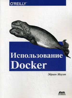 Использование Docker. Разработка и внедрение программного обеспечения при помощи технологии контейнеров. Руководство фото книги