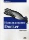 Использование Docker. Разработка и внедрение программного обеспечения при помощи технологии контейнеров. Руководство фото книги маленькое 2