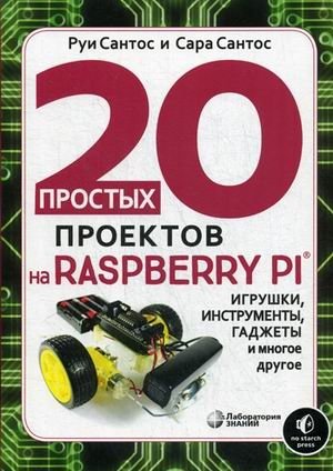 20 простых проектов на Raspberry Pi®. Игрушки, инструменты, гаджеты и многое другое фото книги