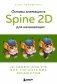 Основы анимации в Spine 2D для начинающих. Как создавать крутые игры без гигантских бюджетов фото книги маленькое 2