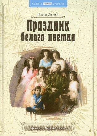 Праздник белого цветка: детям о Царской семье фото книги