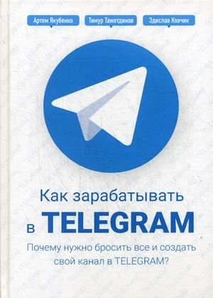 Как зарабатывать в Telegram. Почему нужно бросить все и создать свой канал в Telegram? Руководство фото книги