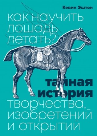 Как научить лошадь летать? Тайная история творчества, изобретений и открытий фото книги