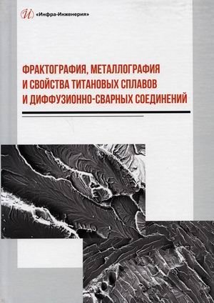 Фрактография, металлография и свойства титановых сплавов и диффузионно-сварных соединений фото книги