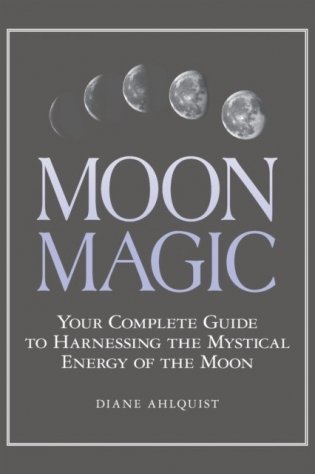 Moon Magic: Your Complete Guide to Harnessing the Mystical Energy of the Moon фото книги