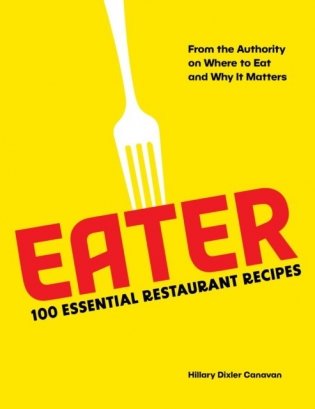 Eater: 100 Essential Restaurant Recipes from the Authority on Where to Eat and Why It Matters фото книги