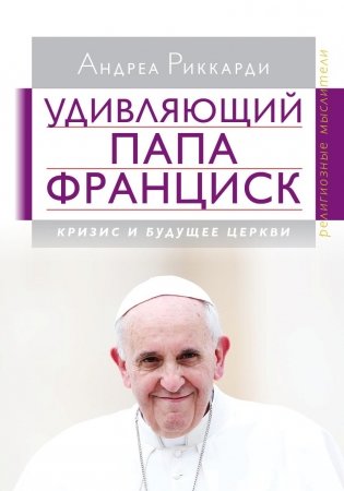 Удивляющий Папа Франциск. Кризис и будущее церкви фото книги