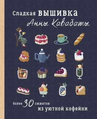 Сладкая вышивка Анны Кавабаты. Более 30 сюжетов из уютной кофейни фото книги