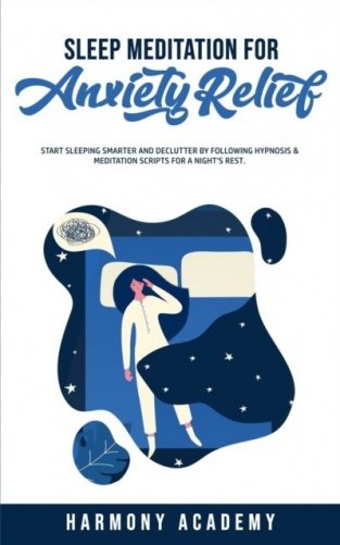 Sleep Meditation for Anxiety Relief: Start Sleeping Smarter and Declutter by Following Hypnosis & Meditation Scripts for a Night&apos;s Rest. фото книги