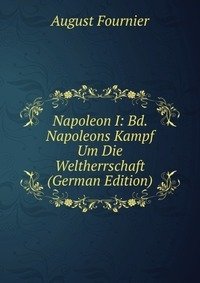 Napoleon I: Bd. Napoleons Kampf Um Die Weltherrschaft (German Edition) фото книги