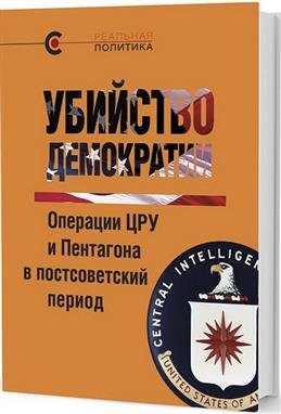 Убийство демократии. Операции ЦРУ и Пентагона в постсоветский период фото книги