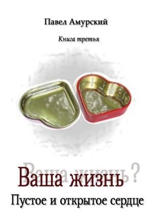 Ваша жизнь? Книга 3. Пустое и открытое сердце фото книги