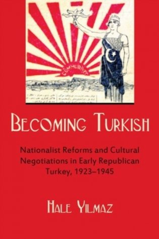Becoming Turkish: Nationalist Reforms and Cultural Negotiations in Early Republican Turkey 1923-1945 фото книги