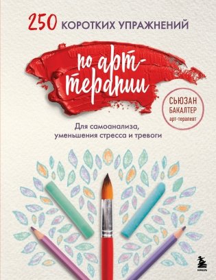 250 коротких упражнений по арт-терапии. Для самоанализа, уменьшения стресса и тревоги фото книги