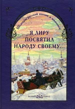 Я лиру посвятил народу своему... Шедевры русской поэзии и живописи фото книги