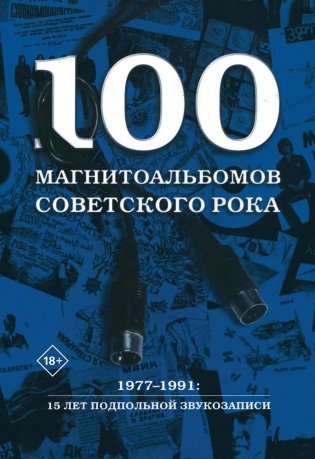 100 магнитоальбомов советского рока. Избранные страницы истории отечественного рока. 1977-1991: 15 лет подпольной звукозаписи фото книги