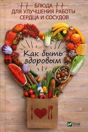Как быть здоровым. Блюда для улучшения работы сердца и сосудов фото книги