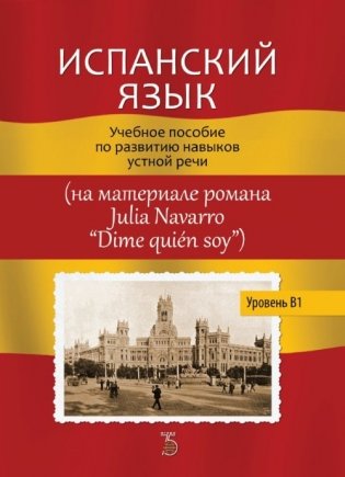 Испанский язык. Учебное пособие по развитию навыков устной речи (на материале романа Julia Navarro "Dime quien soy"). Уровень В1 фото книги