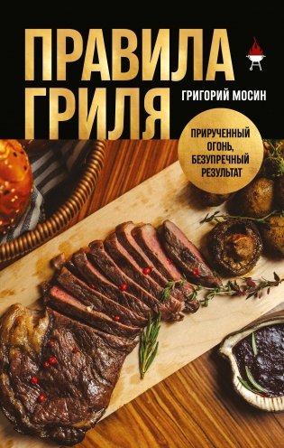 Правила гриля. Прирученный огонь, безупречный результат фото книги