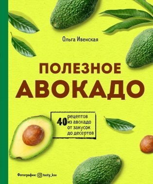 Полезное авокадо. 40 рецептов из авокадо от закусок до десертов фото книги
