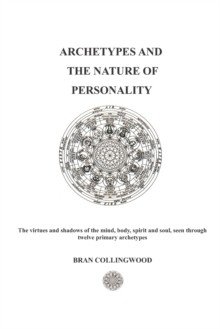 Archetypes and the Nature of Personality : The Virtues and Shadows of the Mind, Body, Spirit and Soul seen through Twelve Primary Archetypes фото книги
