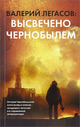 Валерий Легасов: высвечено Чернобылем фото книги