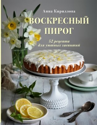 Воскресный пирог. 52 рецепта для уютных чаепитий фото книги